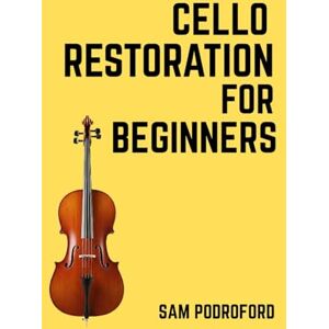 Podroford, Sam Cello Restoration for Beginners (String Instruments Restoration for Beginners) Podroford, Sam Cello Restoration for Beginners (String Instruments Restoration for Beginners)