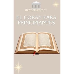 EDITION, HISTORIA EL CORÁN PARA PRINCIPIANTES: El Corán explicado de forma sencilla para principiantes, curiosos y conversos. EDITION, HISTORIA EL CORÁN PARA PRINCIPIANTES: El Corán explicado de forma sencilla para principiantes, curiosos y conversos.