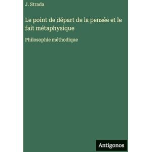 Strada, J Le point de départ de la pensée et le fait métaphysique: Philosophie méthodique Strada, J Le point de départ de la pensée et le fait métaphysique: Philosophie méthodique