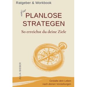 Bieber, Julia Planlose Strategen So erreichst du deine Ziele: Ratgeber & Workbook. Gestalte dein Leben nach deinen Vorstellungen Selbstmanagement, Struktur und Motivation für kreative Menschen Bieber, Julia Planlose Strategen So erreichst du deine Ziele: Ratgeber & Workbook. Gestalte dein Leben nach deinen Vorstellungen Selbstmanagement, Struktur und Motivation für kreative Menschen