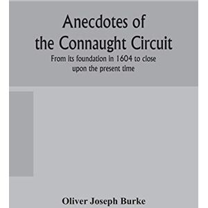 Joseph Burke, Oliver Anecdotes of the Connaught circuit. From its foundation in 1604 to close upon the present time Joseph Burke, Oliver Anecdotes of the Connaught circuit. From its foundation in 1604 to close upon the present time