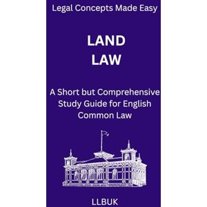 LLBUK Land Law: A Short but Comprehensive Study Guide for English Common Law (Legal Concepts Made Easy) LLBUK Land Law: A Short but Comprehensive Study Guide for English Common Law (Legal Concepts Made Easy)