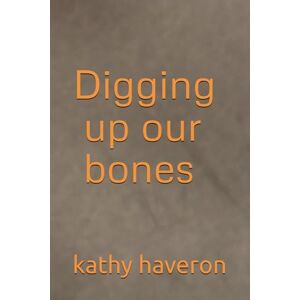 haveron, kathy Digging up our bones haveron, kathy Digging up our bones