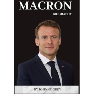 GREY, JOHNNY BIOGRAPHY OF MACRON: INSIDE THE JOURNEY OF FRANCE’S YOUNGEST PRESIDENT GREY, JOHNNY BIOGRAPHY OF MACRON: INSIDE THE JOURNEY OF FRANCE’S YOUNGEST PRESIDENT
