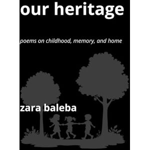 Baleba, Zara Our Heritage: Poems on Childhood, Memory, and Home Baleba, Zara Our Heritage: Poems on Childhood, Memory, and Home