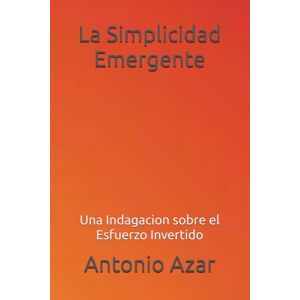 Azar, Dr Antonio La Simplidad Emergente: Una Indagacion sobre el Esfuerzo Invertido (Horizontes del Pensamiento) Azar, Dr Antonio La Simplidad Emergente: Una Indagacion sobre el Esfuerzo Invertido (Horizontes del Pensamiento)