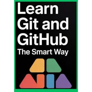 Kiyosaki, Anderson LEARN GIT AND GITHUB THE SMART WAY: Version Control, Collaborate, and Build a Portfolio That Stands Out Kiyosaki, Anderson LEARN GIT AND GITHUB THE SMART WAY: Version Control, Collaborate, and Build a Portfolio That Stands Out
