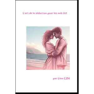 CZN, Lilou l'art de la séduction pour les nuls 3.0: Devenez Irrésistible à l’Ère du Digital! CZN, Lilou l'art de la séduction pour les nuls 3.0: Devenez Irrésistible à l’Ère du Digital!