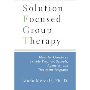 Metcalf, Linda Solution Focused Group Therapy: Ideas for Groups in Private Practise, Schools, Metcalf, Linda Solution Focused Group Therapy: Ideas for Groups in Private Practise, Schools,
