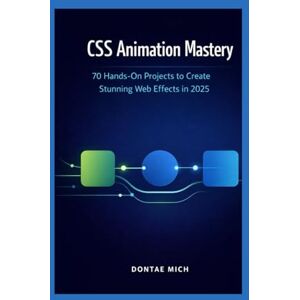 Mich, Dontae CSS ANIMATION MASTERY: 70 Hands-On Projects to Create Stunning Web Effects in 2025 Mich, Dontae CSS ANIMATION MASTERY: 70 Hands-On Projects to Create Stunning Web Effects in 2025