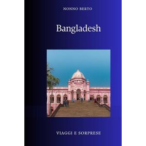 Berto, Nonno Bangladesh: Il delta che resiste alle maree della storia (Viaggi e Sorprese) Berto, Nonno Bangladesh: Il delta che resiste alle maree della storia (Viaggi e Sorprese)