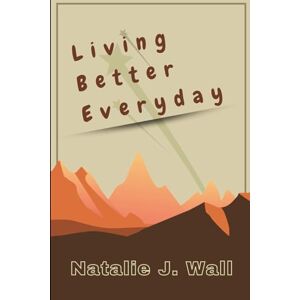 Wall, Natalie J. Living Better Everyday: Step by Step to Manage Sneaky Habits That Can Lead To Heart Problems Wall, Natalie J. Living Better Everyday: Step by Step to Manage Sneaky Habits That Can Lead To Heart Problems