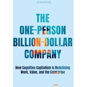 Dossier, Eleatiche The One-Person Billion-Dollar Company: How Cognitive Capitalism Is Redefining Work, Value, and the Enterprise Dossier, Eleatiche The One-Person Billion-Dollar Company: How Cognitive Capitalism Is Redefining Work, Value, and the Enterprise