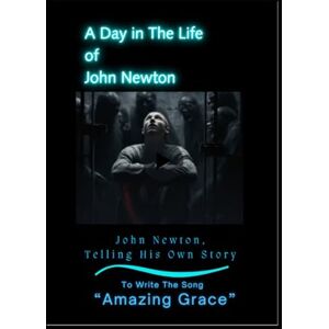 Krebs, Eli A Day in the Life of John Newton: The Trials He Endured to Write: "Amazing Grace Krebs, Eli A Day in the Life of John Newton: The Trials He Endured to Write: "Amazing Grace