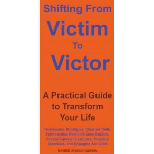 Ahmed Shifting From Victim To Victor: A Practical Guide to Transform Your Life Ahmed Shifting From Victim To Victor: A Practical Guide to Transform Your Life
