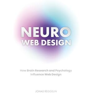 Reggelin, Jonas Neuro Web Design – How Brain Research and Psychology Influence Web Design: 2nd Edition 2025 Jonas Reggelin Reggelin, Jonas Neuro Web Design – How Brain Research and Psychology Influence Web Design: 2nd Edition 2025 Jonas Reggelin