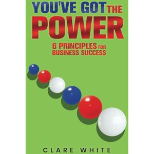 White, Clare You've Got The Power: 6 Principles for Business Success White, Clare You've Got The Power: 6 Principles for Business Success