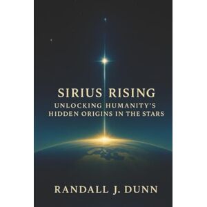 Dunn, Randall J. Sirius Rising: Unlocking Humanity's Hidden Origins in The Stars (The Sirius Starseed Awakening) Dunn, Randall J. Sirius Rising: Unlocking Humanity's Hidden Origins in The Stars (The Sirius Starseed Awakening)