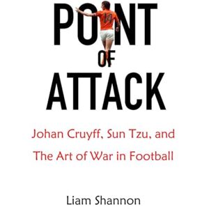 Shannon, Liam Point of Attack: Johan Cruyff, Sun Tzu & The Art of War in Football Shannon, Liam Point of Attack: Johan Cruyff, Sun Tzu & The Art of War in Football