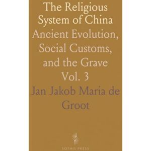Jan Jakob Maria de, Groot The Religious System of China: Ancient Evolution, Social Customs, and the Grave Jan Jakob Maria de, Groot The Religious System of China: Ancient Evolution, Social Customs, and the Grave