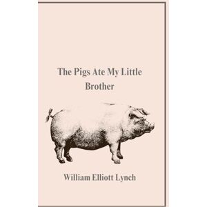 Lynch, William The Pigs Ate My Little Brother Lynch, William The Pigs Ate My Little Brother