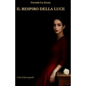 La Licata, Corrado IL RESPIRO DELLA LUCE: L’arte di farsi sguardo La Licata, Corrado IL RESPIRO DELLA LUCE: L’arte di farsi sguardo