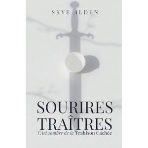 Alden, Skye Sourires Traîtres: L'Art Sombre de la Trahison Cachée Alden, Skye Sourires Traîtres: L'Art Sombre de la Trahison Cachée
