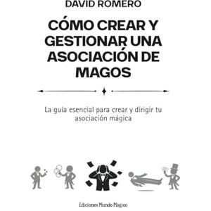 Romero Organvídez, David Cómo crear y gestionar una asociación de magos: La guía esencial para crear y dirigir tu asociación mágica Romero Organvídez, David Cómo crear y gestionar una asociación de magos: La guía esencial para crear y dirigir tu asociación mágica