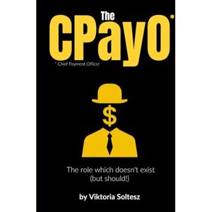 Soltesz, Viktoria The CPayO: Chief Payment Officer The Role Which Doesn't Exist (but should!) Soltesz, Viktoria The CPayO: Chief Payment Officer The Role Which Doesn't Exist (but should!)