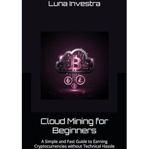 Investra, Luna Cloud Mining for Beginners: A Simple and Fast Guide to Earning Cryptocurrencies without Technical Hassle (Crypto Basics for Beginners) Investra, Luna Cloud Mining for Beginners: A Simple and Fast Guide to Earning Cryptocurrencies without Technical Hassle (Crypto Basics for Beginners)