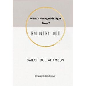 Adamson, Sailor Bob What's Wrong with Right Now?: IF YOU DON'T THINK ABOUT IT Adamson, Sailor Bob What's Wrong with Right Now?: IF YOU DON'T THINK ABOUT IT