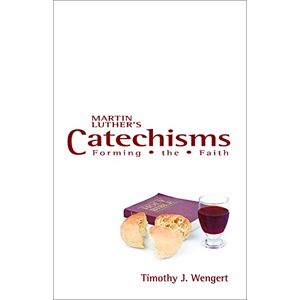 Wengert, Timothy J. Martin Luther's Catechisms: Forming the Faith Wengert, Timothy J. Martin Luther's Catechisms: Forming the Faith
