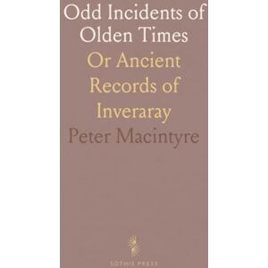 Peter, Macintyre Odd Incidents of Olden Times: Or Ancient Records of Inveraray Peter, Macintyre Odd Incidents of Olden Times: Or Ancient Records of Inveraray