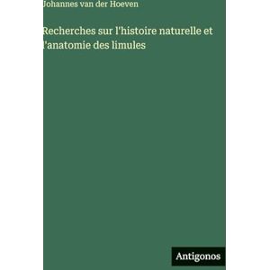 Hoeven, Johannes Van Der Recherches sur l'histoire naturelle et l'anatomie des limules Hoeven, Johannes Van Der Recherches sur l'histoire naturelle et l'anatomie des limules