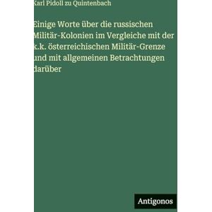 Quintenbach, Karl Pidoll Zu Einige Worte über die russischen Militär-Kolonien im Vergleiche mit der k.k. österreichischen Militär-Grenze und mit allgemeinen Betrachtungen darüber Quintenbach, Karl Pidoll Zu Einige Worte über die russischen Militär-Kolonien im Vergleiche mit der k.k. österreichischen Militär-Grenze und mit allgemeinen Betrachtungen darüber