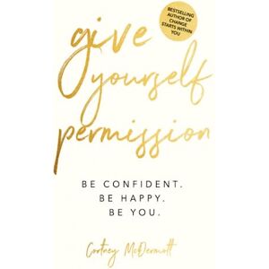 McDermott, Cortney Give Yourself Permission: Be Confident Be Happy Be You: Master the Habits to Transform Your Life, Your Personal Development, Confidence, Self Improvement, Business Skills & Winning Leadership McDermott, Cortney Give Yourself Permission: Be Confident Be Happy Be You: Master the Habits to Transform Your Life, Your Personal Development, Confidence, Self Improvement, Business Skills & Winning Leadership