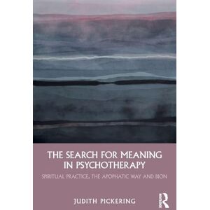 Pickering, Judith The Search for Meaning in Psychotherapy: Spiritual Practice, the Apophatic Way and Bion Pickering, Judith The Search for Meaning in Psychotherapy: Spiritual Practice, the Apophatic Way and Bion