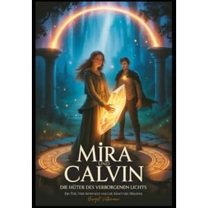 Volkmann, Birgit Mira und Calvin Hüter des verborgenen Lichts: Ein Tor, vier Artefakte und die Kraft des Herzens Volkmann, Birgit Mira und Calvin Hüter des verborgenen Lichts: Ein Tor, vier Artefakte und die Kraft des Herzens
