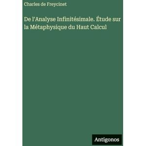 Freycinet, Charles De De l'Analyse Infinitésimale. Étude sur la Métaphysique du Haut Calcul Freycinet, Charles De De l'Analyse Infinitésimale. Étude sur la Métaphysique du Haut Calcul