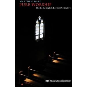 Ward, Matthew Pure Worship: The Early English Baptist Distinctive: 3 (Monographs in Baptist History) Ward, Matthew Pure Worship: The Early English Baptist Distinctive: 3 (Monographs in Baptist History)
