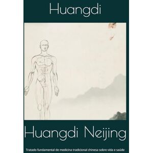 Huangdi Neijing: Tratado fundamental de medicina tradicional chinesa sobre vida e saúde Huangdi Neijing: Tratado fundamental de medicina tradicional chinesa sobre vida e saúde