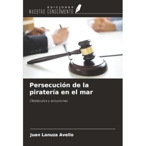Lanuza Avello, Juan Persecución de la piratería en el mar: Obstáculos y soluciones Lanuza Avello, Juan Persecución de la piratería en el mar: Obstáculos y soluciones