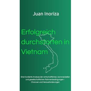 Inoriza, Juan Erfolgreich durchstarten in Vietnam: Eine fundierte Analyse der wirtschaftlichen, kommerziellen und gesellschaftlichen Rahmenbedingungen Chancen und Herausforderungen Inoriza, Juan Erfolgreich durchstarten in Vietnam: Eine fundierte Analyse der wirtschaftlichen, kommerziellen und gesellschaftlichen Rahmenbedingungen Chancen und Herausforderungen