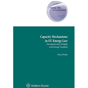 Kaisa Huhta Capacity Mechanisms in EU Energy Law: Ensuring Security of Supply in the Energy Transition (Energy and Environmental Law and Policy, 36) Kaisa Huhta Capacity Mechanisms in EU Energy Law: Ensuring Security of Supply in the Energy Transition (Energy and Environmental Law and Policy, 36)