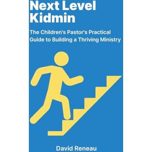 Reneau, David Next Level Kidmin: The Children's Pastor's Practical Guide to Building a Thriving Ministry Reneau, David Next Level Kidmin: The Children's Pastor's Practical Guide to Building a Thriving Ministry