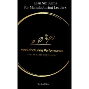 Glew, Mr Rowland MANUFACTURING PERFORMANCE: Lean Six Sigma for manufacturing Leaders Glew, Mr Rowland MANUFACTURING PERFORMANCE: Lean Six Sigma for manufacturing Leaders