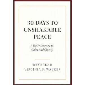 Walker, Virginia S. 30 DAYS TO UNSHAKABLE PEACE: A Daily Journey to Calm and Clarity Walker, Virginia S. 30 DAYS TO UNSHAKABLE PEACE: A Daily Journey to Calm and Clarity