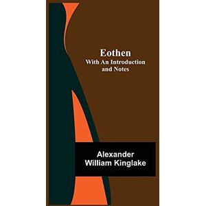 William Kinglake, Alexander Eothen; With An Introduction And Notes William Kinglake, Alexander Eothen; With An Introduction And Notes