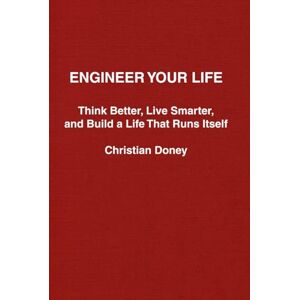 Doney, Christian Engineer Your Life: Think Better, Live Smarter, and Build a Life That Runs Itself Doney, Christian Engineer Your Life: Think Better, Live Smarter, and Build a Life That Runs Itself