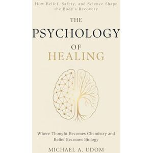 Udom, Michael A. The Psychology of Healing: How Belief, Safety, and Science Shape the Body’s Recovery Udom, Michael A. The Psychology of Healing: How Belief, Safety, and Science Shape the Body’s Recovery